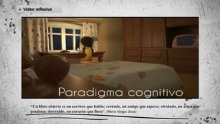  Video reflexivo
“Un libro abierto es un cerebro que habla; cerrado, un amigo que espera; olvidado, un alma que
perdona; destruido, un corazón que llora”. (Mario Vargas Llosa)
 
