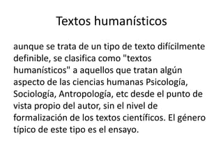 Textos humanísticos
aunque se trata de un tipo de texto difícilmente
definible, se clasifica como "textos
humanísticos" a ...