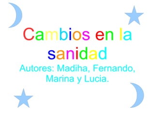 C a m b i o s   e n   l a   s a n i d a d Autores: Madiha, Fernando, Marina y Lucia. 