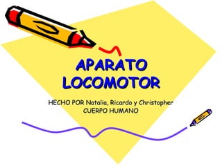 APARATO
LOCOMOTOR
HECHO POR Natalia, Ricardo y Christopher
CUERPO HUMANO

 