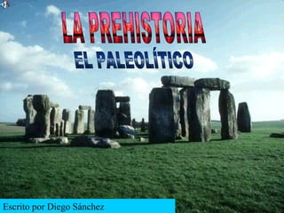 LA PREHISTORIA EL PALEOLÍTICO LA PREHISTORIA EL PALEOLÍTICO Escrito por Diego Sánchez 