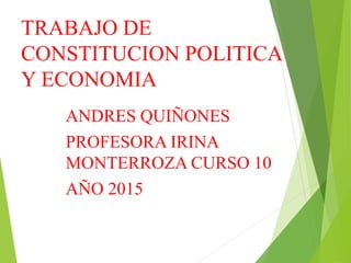 TRABAJO DE
CONSTITUCION POLITICA
Y ECONOMIA
ANDRES QUIÑONES
PROFESORA IRINA
MONTERROZA CURSO 10
AÑO 2015
 