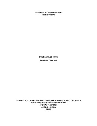 TRABAJO DE CONTABILIDAD
INVENTARIOS
PRESENTADO POR:
Jackeline Ortiz Son
CENTRO AGROEMPRESARIAL Y DESARROLLO PECUARIO DEL HUILA
TECNOLOGO GESTION EMPRESARIAL
FICHA: 1131707-2
GARZON-HUILA
SENA
 