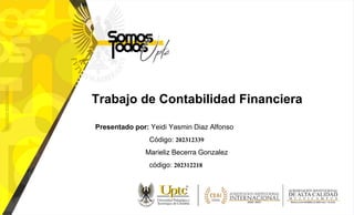 Trabajo de Contabilidad Financiera
Presentado por: Yeidi Yasmin Diaz Alfonso
Código: 202312339
Marieliz Becerra Gonzalez
código: 202312218
 