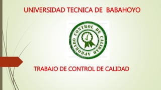 UNIVERSIDAD TECNICA DE BABAHOYO
TRABAJO DE CONTROL DE CALIDAD
 
