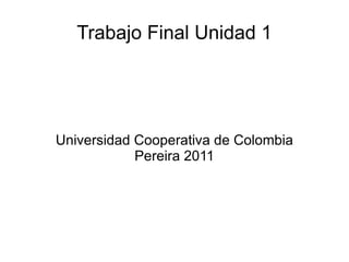 Trabajo Final Unidad 1 Universidad Cooperativa de Colombia Pereira 2011 