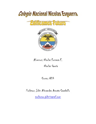 Alumnos: Nicolas Fonseca F.
                Nicolas García


              Curso: 804


Profesor: John Alexander Acosta Caraballo
        profeosor.john@gmail.com
 