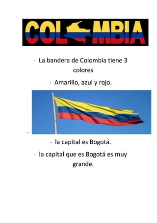 * La bandera de Colombia tiene 3
colores
* Amarillo, azul y rojo.
*
* la capital es Bogotá.
* la capital que es Bogotá es muy
grande.
 