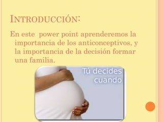 INTRODUCCIÓN:
En este power point aprenderemos la
importancia de los anticonceptivos, y
la importancia de la decisión form...