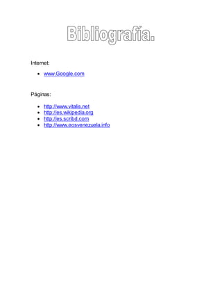 Internet:
 www.Google.com
Páginas:
 http://www.vitalis.net
 http://es.wikipedia.org
 http://es.scribd.com
 http://www.eosvenezuela.info
 
