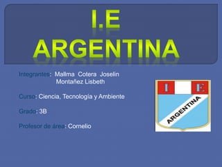 Integrantes: Mallma Cotera Joselin 
Montañez Lisbeth 
Curso: Ciencia, Tecnología y Ambiente 
Grado: 3B 
Profesor de área: Cornelio 
 