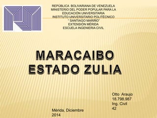 REPÚBLICA BOLIVARIANA DE VENEZUELA 
MINISTERIO DEL PODER POPULAR PARA LA 
EDUCACIÓN UNIVERSITARIA 
INSTITUTO UNIVERSITARIO POLITÉCNICO 
“ SANTIAGO MARIÑO” 
EXTENSIÓN MÉRIDA 
ESCUELA INGENIERIA CIVIL 
Otto Araujo 
18.798.987 
Ing. Civil 
Mérida, Diciembre 42 
2014 
 