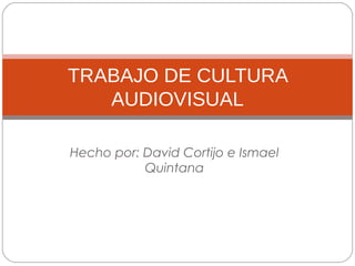 TRABAJO DE CULTURA
AUDIOVISUAL
Hecho por: David Cortijo e Ismael
Quintana

 