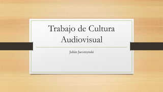 Trabajo de Cultura
Audiovisual
Julián Jacorzynski
 