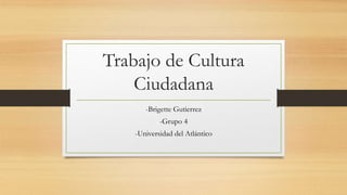 Trabajo de Cultura
Ciudadana
-Brigette Gutierrez
-Grupo 4
-Universidad del Atlántico
 