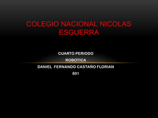 CUARTO PERIODO
ROBOTICA
DANIEL FERNANDO CASTAÑO FLORIAN
801
COLEGIO NACIONAL NICOLAS
ESGUERRA
 