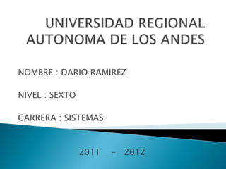 NOMBRE : DARIO RAMIREZ

NIVEL : SEXTO

CARRERA : SISTEMAS



                2011   - 2012
 