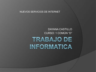 TRABAJO DE INFORMATICA                       DAYANA CASTILLO CURSO: 1 COMÚN “D” NUEVOS SERVICIOS DE INTERNET 