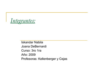 Integrantes: Iskandar Nabila Joana DeBernardi Curso: 3ro 1ra Año: 2009 Profesoras: Kellenberger y Cejas 