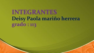 INTEGRANTES
Deisy Paola mariño herrera
grado : 113
 