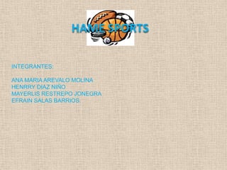HAME SPORTS

INTEGRANTES:

ANA MARIA AREVALO MOLINA
HENRRY DIAZ NIÑO
MAYERLIS RESTREPO JONEGRA
EFRAIN SALAS BARRIOS.
 