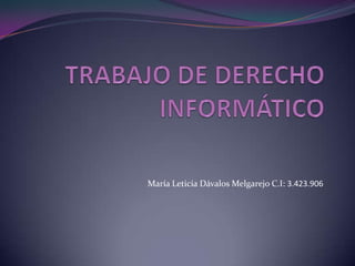 TRABAJO DE DERECHO INFORMÁTICO María Leticia Dávalos Melgarejo C.I: 3.423.906 