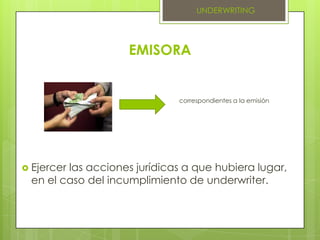 UNDERWRITINGCompensar los gastos realizados por el underwriter.Cubrir la remuneración o comisión del underwriter por administración del contrato y colocación de los títulos.Circunstancias que modifiquen la emisión de los títulos valores.