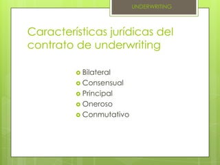 Características jurídicas del contrato de underwriting UNDERWRITINGBilateralConsensualPrincipalOneroso Conmutativo