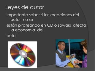 Leyes de autor
Importante saber si las creaciones del
  autor no se
están pirateando en CD o sowars afecta
  la economía del
autor
 