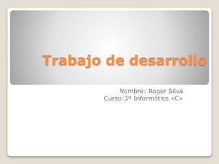 Trabajo de desarrollo
Nombre: Roger Silva
Curso:3º Informática «C»
 