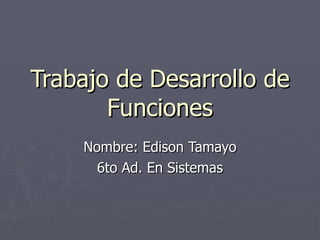 Trabajo de Desarrollo de Funciones Nombre: Edison Tamayo 6to Ad. En Sistemas 