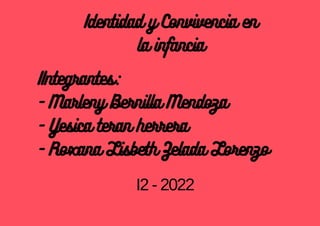 Identidad y Convivencia en
la infancia
IIntegrantes:
- Marleny Bernilla Mendoza
- Yesica teran herrera
- Roxana Lisbeth Zelada Lorenzo
I2 - 2022
 