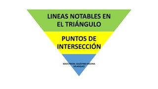 LINEAS NOTABLES EN
EL TRIÁNGULO
PUNTOS DE
INTERSECCIÓN
MAESTRISTA: CELESTINO MEDINA
VELASQUEZ
 