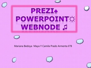 Prezi♠ powerpoint☼ Webnode♫ Mariana Bedoya  Maya Y Camila Prado Armenta 6°B 
