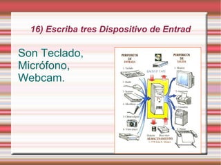 16) Escriba tres Dispositivo de Entrad

Son Teclado,
Micrófono,
Webcam.
 