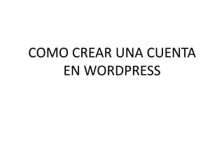 COMO CREAR UNA CUENTA
EN WORDPRESS
 