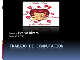 Nombre: Evelyn Rivera
Curso:1°.B.C”A”



TRABAJO DE COMPUTACIÓN
 