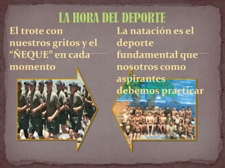El trote con
nuestros gritos y el
“ÑEQUE” en cada
momento
La natación es el
deporte
fundamental que
nosotros como
aspirantes
debemos practicar
 