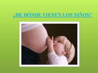 19




¿DE DÓNDE VIENEN LOS NIÑOS?
 