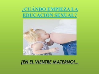 7


¿CUÁNDO EMPIEZA LA
EDUCACIÓN SEXUAL?




¡EN EL VIENTRE MATERNO!...
 