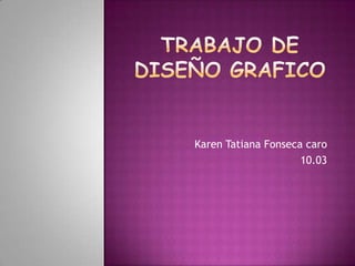 Karen Tatiana Fonseca caro
                     10.03
 
