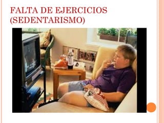 FALTA DE EJERCICIOS
(SEDENTARISMO)
 