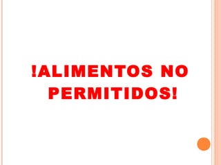 !ALIMENTOS NO
PERMITIDOS!
 