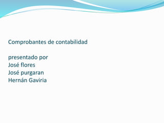 Comprobantes de contabilidad
presentado por
José flores
José purgaran
Hernán Gaviria
 
