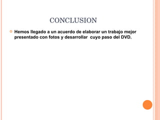 CONCLUSION Hemos llegado a un acuerdo de elaborar un trabajo mejor presentado con fotos y desarrollar  cuyo paso del DVD. 