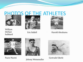 PHOTOS OF THE ATHLETES

William
DeHart         Eric liddell          Harold Abrahams
hubbard




Paavo Nurmi                        Gertrude Ederle
              Johnny Weissmuller
 