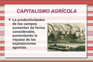 CAPITALISMO AGRÍCOLA La productividades de los campos aumentan de forma considerable, aumentando la riqueza de las explotaciones agrarias. 