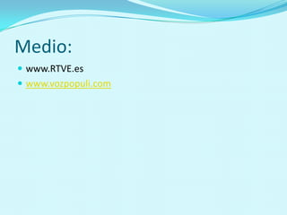 Medio:
 www.RTVE.es
 www.vozpopuli.com
 