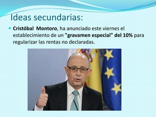 Ideas secundarias:
 Cristóbal Montoro, ha anunciado este viernes el
 establecimiento de un "gravamen especial" del 10% para
 regularizar las rentas no declaradas.
 