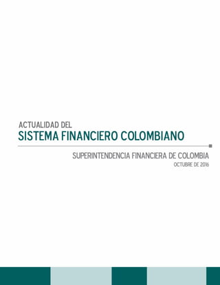 1
Actualidad del Sistema Financiero Colombiano
Superintendencia Financiera de Colombia
Dirección de Investigación y Desarrollo
Subdirección de Análisis e Información
Octubre 2016
IDO
 